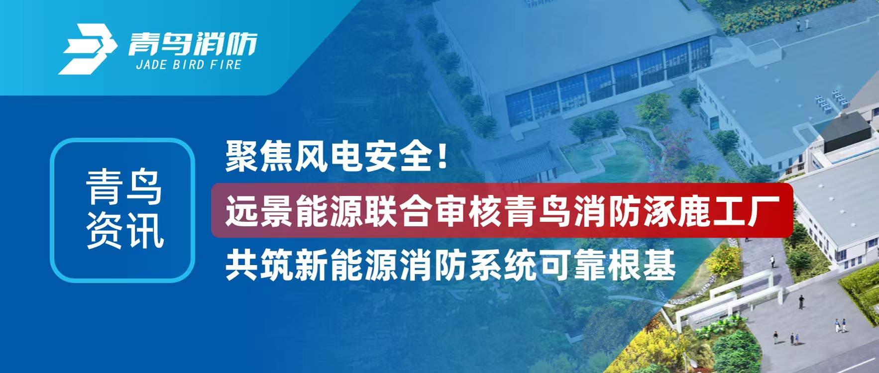 青鸟资讯 | 聚焦风电清静！远景能源联合审核千亿国际涿鹿工厂，，，共筑新能源消防系统可靠基本